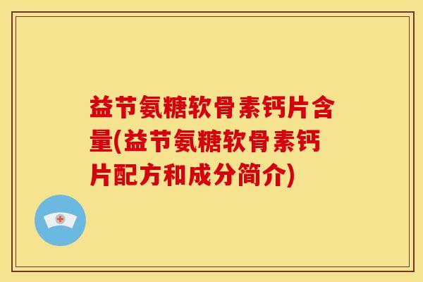益节氨糖软骨素钙片含量(益节氨糖软骨素钙片配方和成分简介)