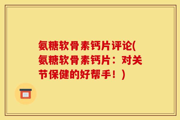 氨糖软骨素钙片评论(氨糖软骨素钙片：对关节保健的好帮手！)