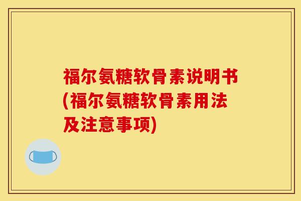 福尔氨糖软骨素说明书(福尔氨糖软骨素用法及注意事项)