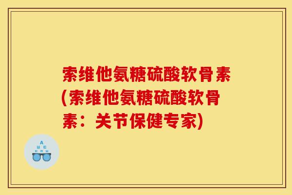 索维他氨糖硫酸软骨素(索维他氨糖硫酸软骨素：关节保健专家)