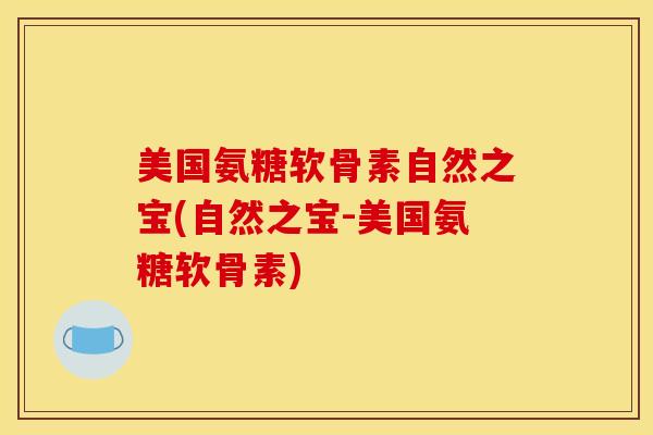 美国氨糖软骨素自然之宝(自然之宝-美国氨糖软骨素)