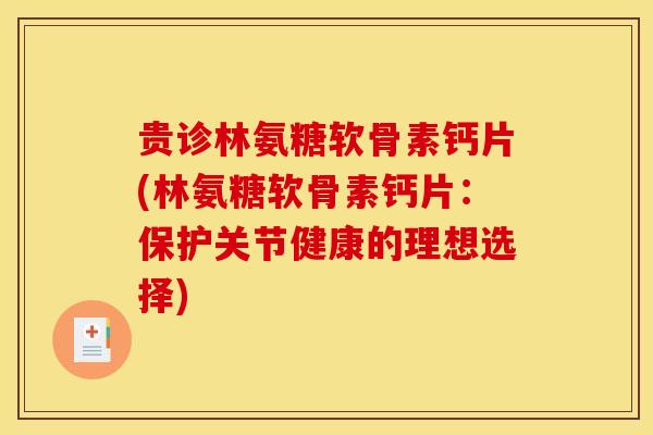贵诊林氨糖软骨素钙片(林氨糖软骨素钙片：保护关节健康的理想选择)