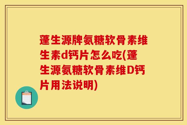 蓬生源牌氨糖软骨素维生素d钙片怎么吃(蓬生源氨糖软骨素维D钙片用法说明)