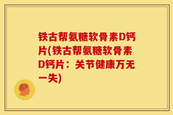 铁古帮氨糖软骨素D钙片(铁古帮氨糖软骨素D钙片：关节健康万无一失)