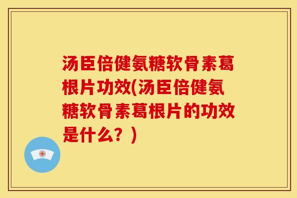 汤臣倍健氨糖软骨素葛根片功效(汤臣倍健氨糖软骨素葛根片的功效是什么？)