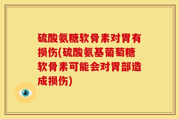 硫酸氨糖软骨素对胃有损伤(硫酸氨基葡萄糖软骨素可能会对胃部造成损伤)