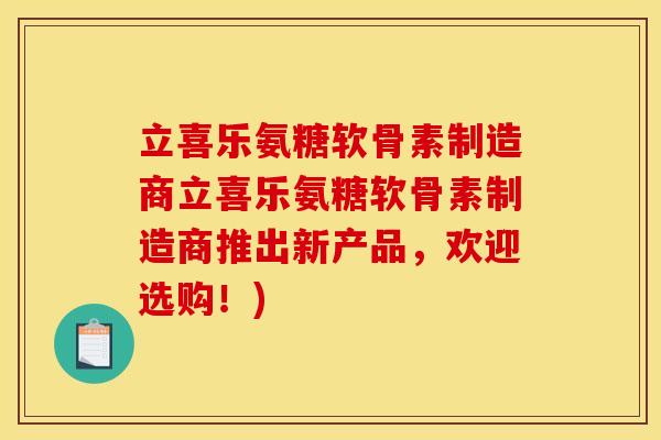 立喜乐氨糖软骨素制造商立喜乐氨糖软骨素制造商推出新产品，欢迎选购！)