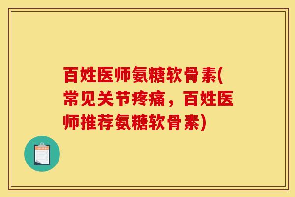 百姓医师氨糖软骨素(常见关节疼痛，百姓医师推荐氨糖软骨素)
