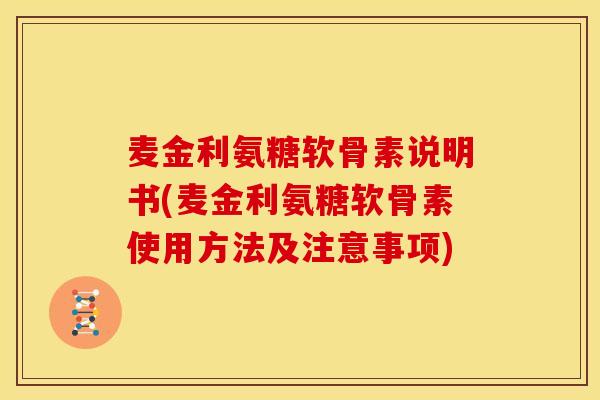 麦金利氨糖软骨素说明书(麦金利氨糖软骨素使用方法及注意事项)