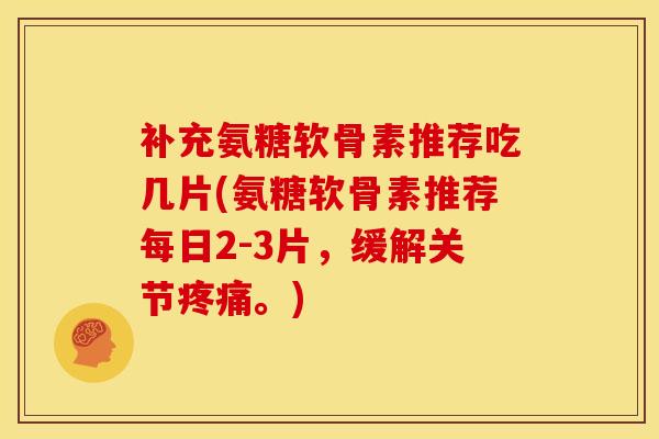 补充氨糖软骨素推荐吃几片(氨糖软骨素推荐每日2-3片，缓解关节疼痛。)