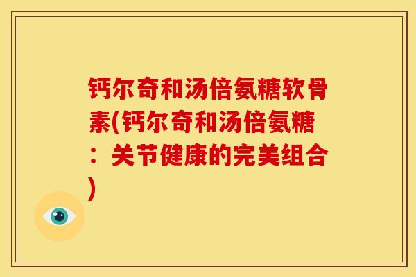 钙尔奇和汤倍氨糖软骨素(钙尔奇和汤倍氨糖：关节健康的完美组合)