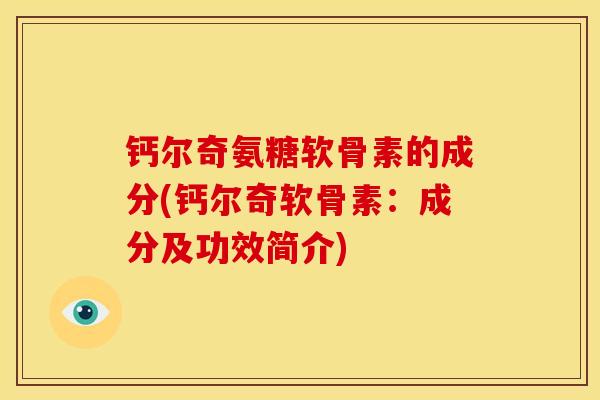 钙尔奇氨糖软骨素的成分(钙尔奇软骨素：成分及功效简介)
