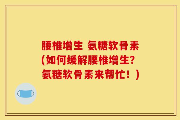 腰椎增生 氨糖软骨素(如何缓解腰椎增生？氨糖软骨素来帮忙！)