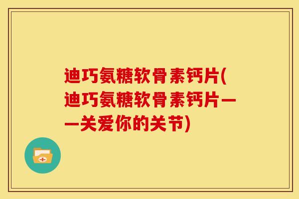 迪巧氨糖软骨素钙片(迪巧氨糖软骨素钙片——关爱你的关节)