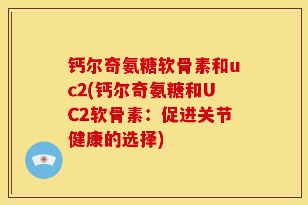 钙尔奇氨糖软骨素和uc2(钙尔奇氨糖和UC2软骨素：促进关节健康的选择)