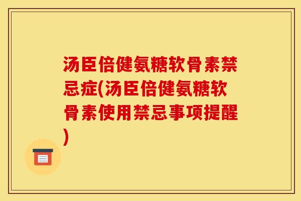汤臣倍健氨糖软骨素禁忌症(汤臣倍健氨糖软骨素使用禁忌事项提醒)