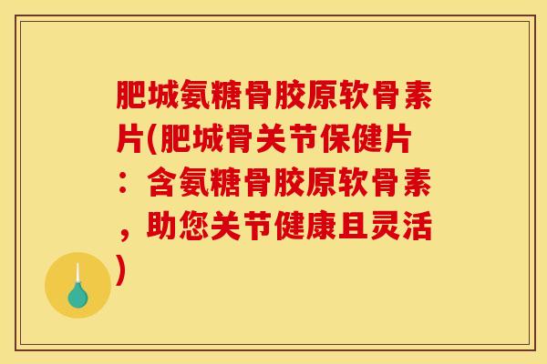 肥城氨糖骨胶原软骨素片(肥城骨关节保健片：含氨糖骨胶原软骨素，助您关节健康且灵活)