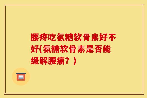 腰疼吃氨糖软骨素好不好(氨糖软骨素是否能缓解腰痛？)
