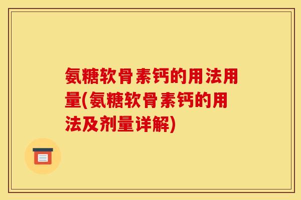氨糖软骨素钙的用法用量(氨糖软骨素钙的用法及剂量详解)