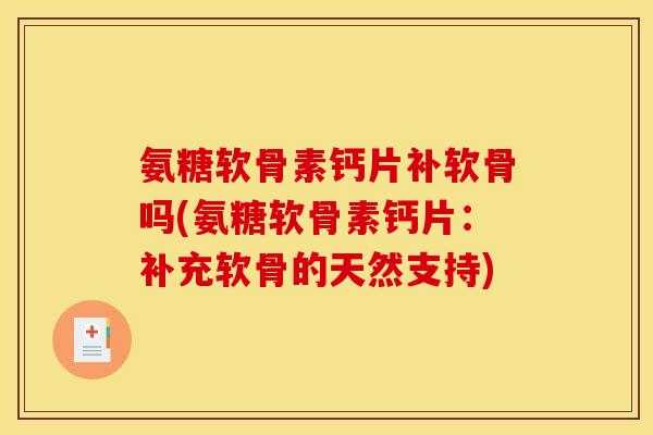氨糖软骨素钙片补软骨吗(氨糖软骨素钙片：补充软骨的天然支持)