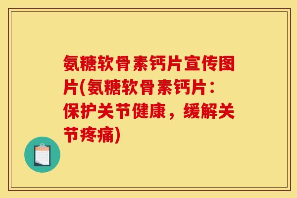 氨糖软骨素钙片宣传图片(氨糖软骨素钙片：保护关节健康，缓解关节疼痛)
