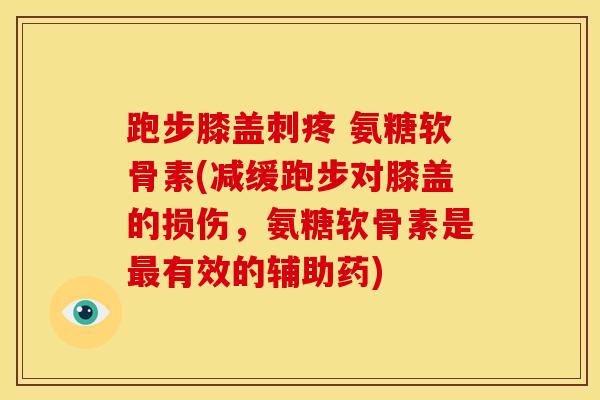 跑步膝盖刺疼 氨糖软骨素(减缓跑步对膝盖的损伤，氨糖软骨素是最有效的辅助药)