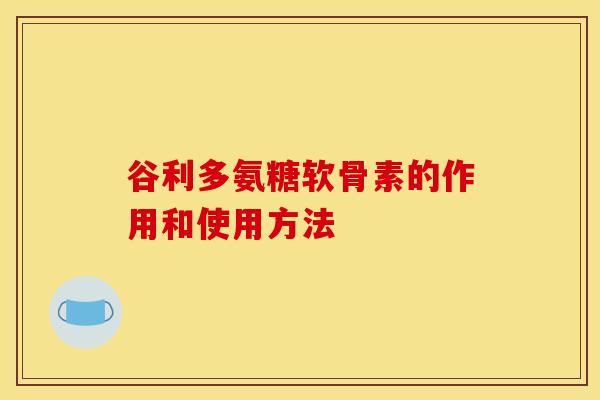谷利多氨糖软骨素的作用和使用方法