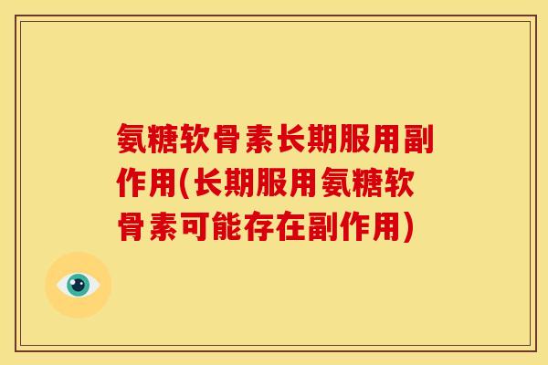 氨糖软骨素长期服用副作用(长期服用氨糖软骨素可能存在副作用)