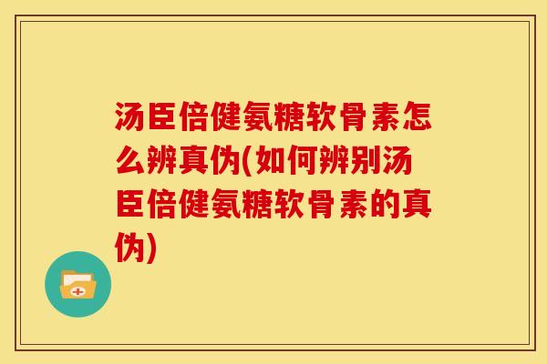 汤臣倍健氨糖软骨素怎么辨真伪(如何辨别汤臣倍健氨糖软骨素的真伪)