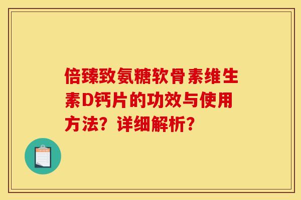 倍臻致氨糖软骨素维生素D钙片的功效与使用方法？详细解析？