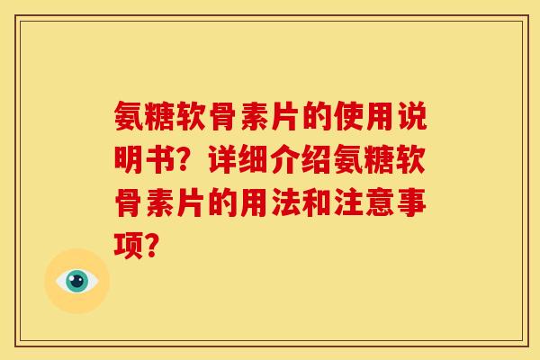 氨糖软骨素片的使用说明书？详细介绍氨糖软骨素片的用法和注意事项？