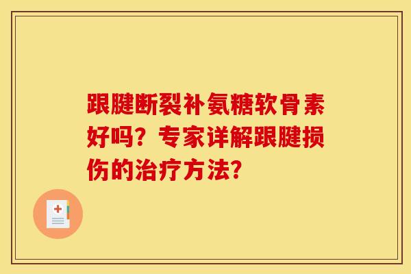 跟腱断裂补氨糖软骨素好吗？专家详解跟腱损伤的治疗方法？