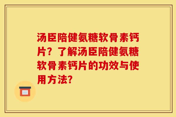 汤臣陪健氨糖软骨素钙片？了解汤臣陪健氨糖软骨素钙片的功效与使用方法？
