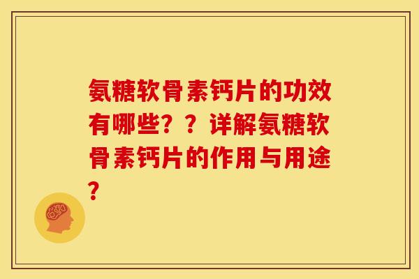 氨糖软骨素钙片的功效有哪些？？详解氨糖软骨素钙片的作用与用途？