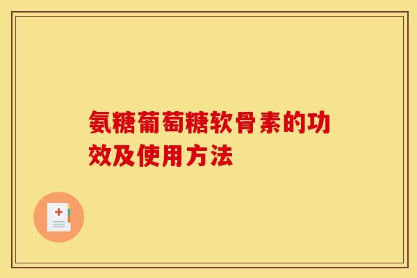 氨糖葡萄糖软骨素的功效及使用方法