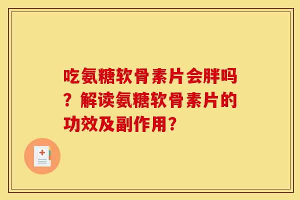 吃氨糖软骨素片会胖吗？解读氨糖软骨素片的功效及副作用？