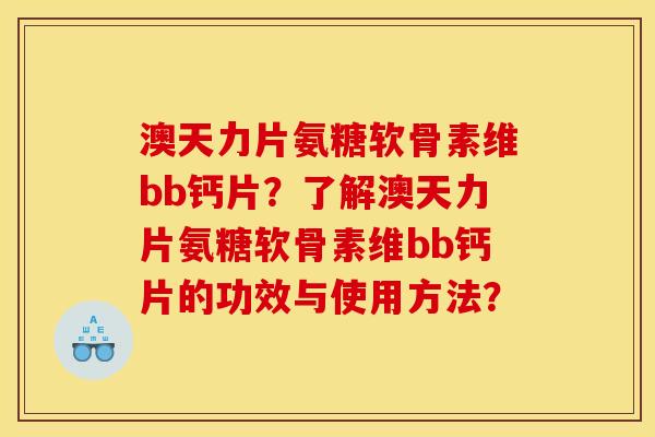 澳天力片氨糖软骨素维bb钙片？了解澳天力片氨糖软骨素维bb钙片的功效与使用方法？