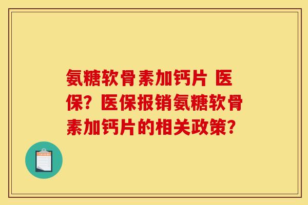 氨糖软骨素加钙片 医保？医保报销氨糖软骨素加钙片的相关政策？