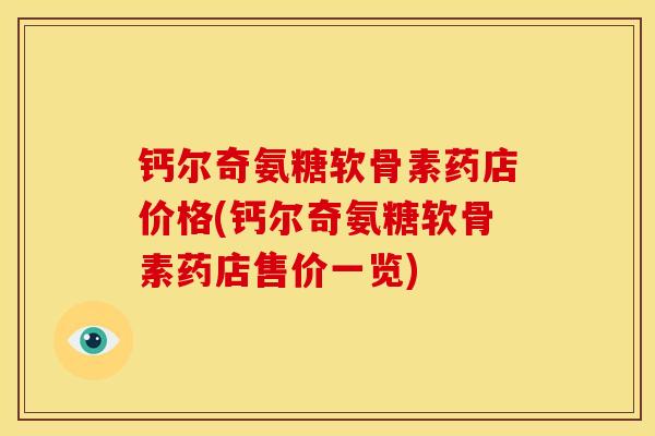 钙尔奇氨糖软骨素药店价格(钙尔奇氨糖软骨素药店售价一览)