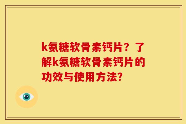 k氨糖软骨素钙片？了解k氨糖软骨素钙片的功效与使用方法？