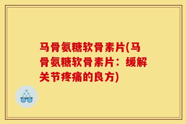 马骨氨糖软骨素片(马骨氨糖软骨素片：缓解关节疼痛的良方)
