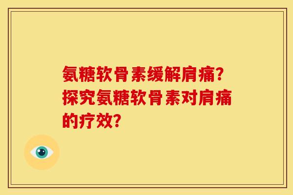 氨糖软骨素缓解肩痛？探究氨糖软骨素对肩痛的疗效？