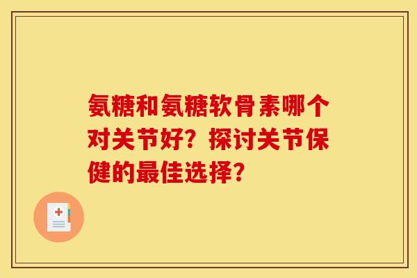 氨糖和氨糖软骨素哪个对关节好？探讨关节保健的最佳选择？
