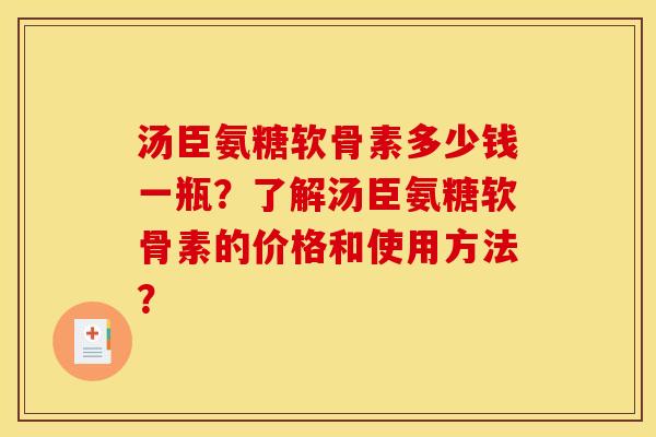 汤臣氨糖软骨素多少钱一瓶？了解汤臣氨糖软骨素的价格和使用方法？