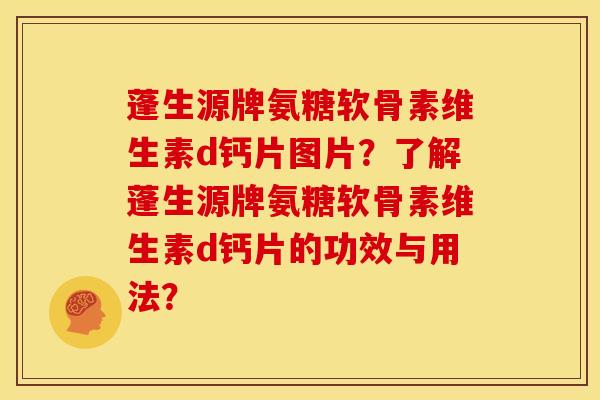蓬生源牌氨糖软骨素维生素d钙片图片？了解蓬生源牌氨糖软骨素维生素d钙片的功效与用法？