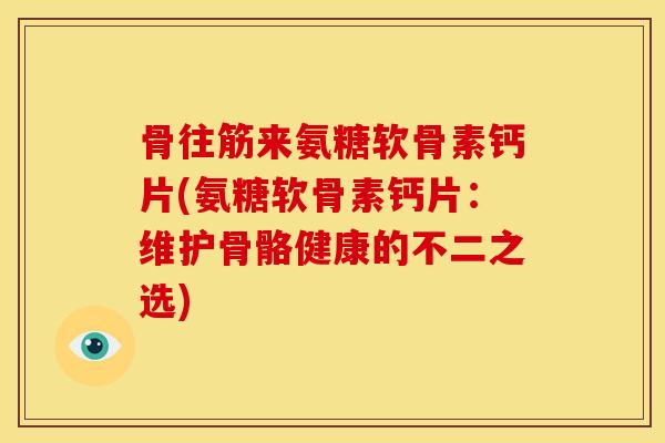 骨往筋来氨糖软骨素钙片(氨糖软骨素钙片：维护骨骼健康的不二之选)