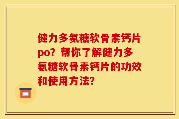 健力多氨糖软骨素钙片po？帮你了解健力多氨糖软骨素钙片的功效和使用方法？