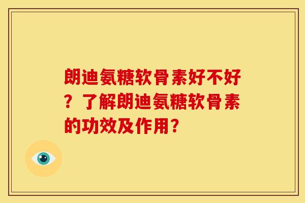 朗迪氨糖软骨素好不好？了解朗迪氨糖软骨素的功效及作用？