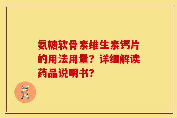 氨糖软骨素维生素钙片的用法用量？详细解读药品说明书？