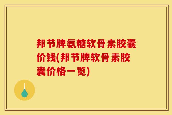 邦节牌氨糖软骨素胶囊价钱(邦节牌软骨素胶囊价格一览)